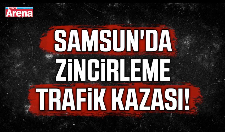 Samsun'da zincirleme trafik kazası!