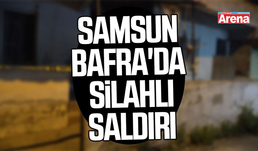 Samsun Bafra'da silahlı saldırı