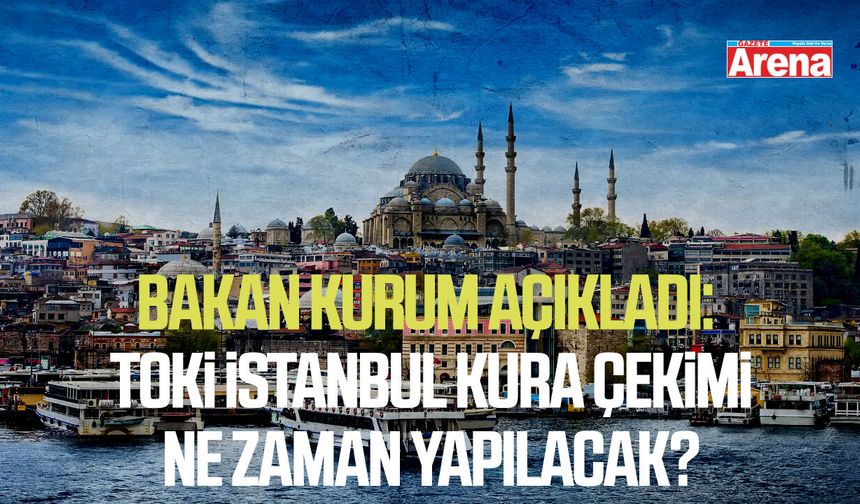 Bakan Kurum açıkladı: TOKİ İstanbul kura çekimi ne zaman yapılacak?