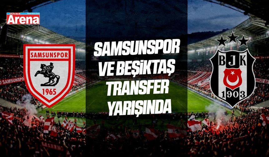 Samsunspor ve Beşiktaş transfer yarışında