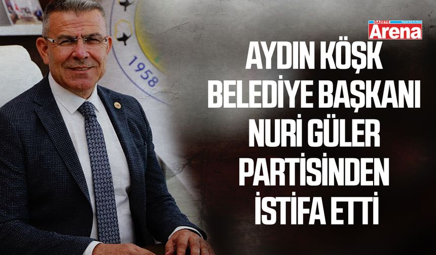 Aydın Köşk Belediye Başkanı Nuri Güler partisinden istifa etti