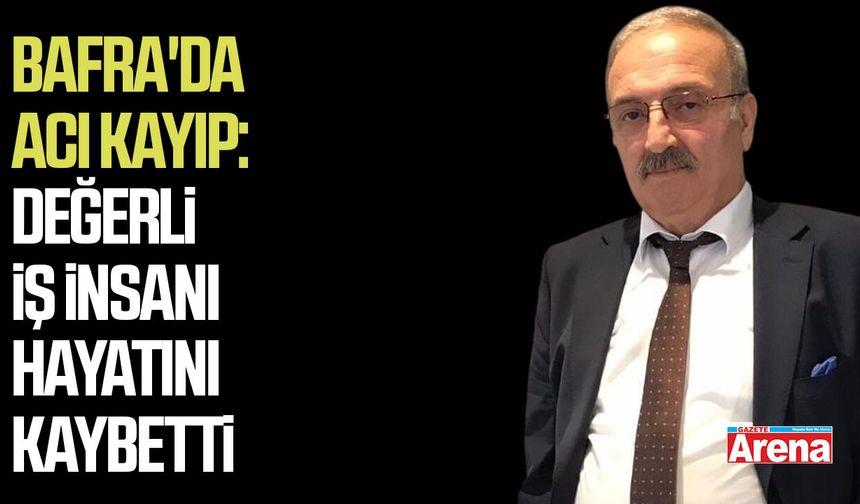 Bafra'da acı kayıp: Değerli iş insanı hayatını kaybetti