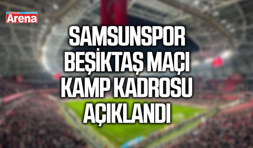 Samsunspor Beşiktaş maçı kamp kadrosu açıklandı