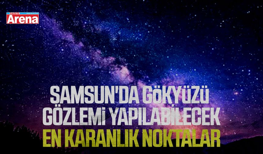 Samsun'da gökyüzü gözlemi yapılabilecek en karanlık noktalar