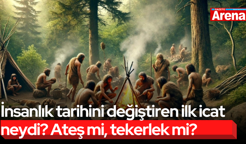 İnsanlık tarihini değiştiren ilk icat neydi? Ateş mi, tekerlek mi?