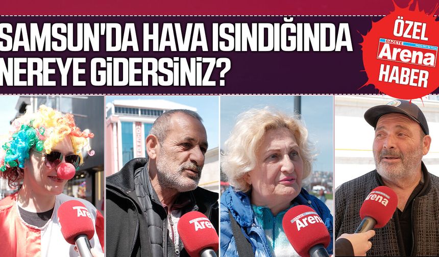 Samsun'da hava ısındığında nereye gidersiniz?