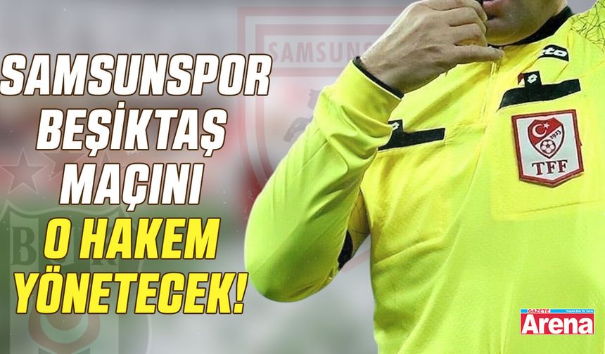 Samsunspor - Beşiktaş maçını o hakem yönetecek!