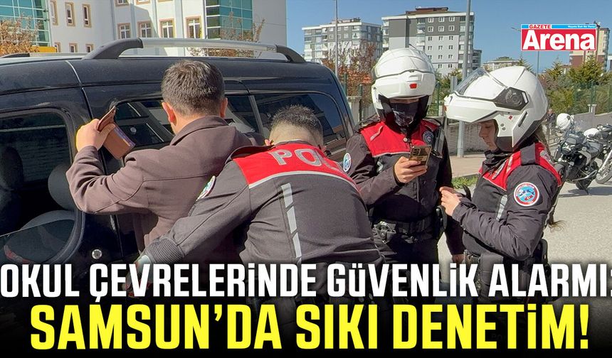 Okullarda güvenlik alarmı! Samsun'da sıkı denetim