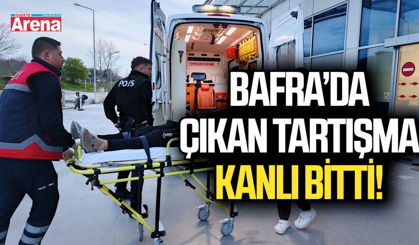 Bafra’da çıkan tartışma kanlı bitti!