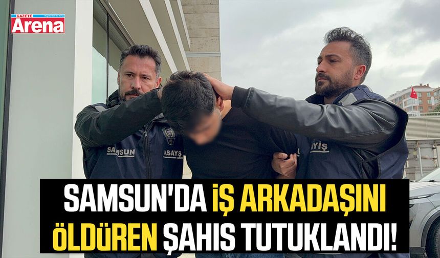 Samsun'da iş arkadaşını öldüren şahıs tutuklandı!