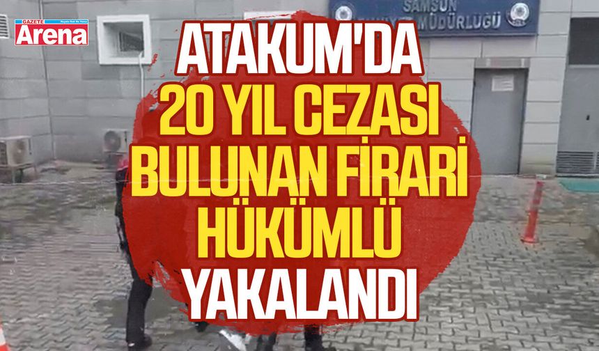 Atakum'da 20 yıl cezası bulunan firari hükümlü yakalandı