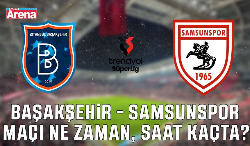 Başakşehir - Samsunspor maçı ne zaman, saat kaçta?