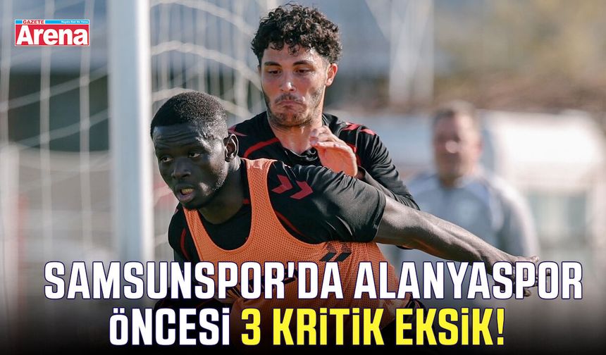 Samsunspor'da Alanyaspor öncesi 3 kritik eksik!