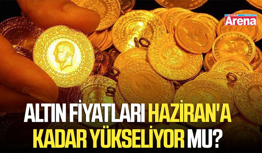Altın fiyatları Haziran'a kadar yükseliyor mu?
