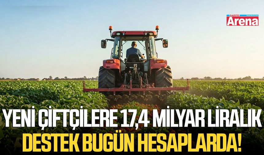Yeni çiftçilere 17,4 milyar liralık destek bugün hesaplarda!