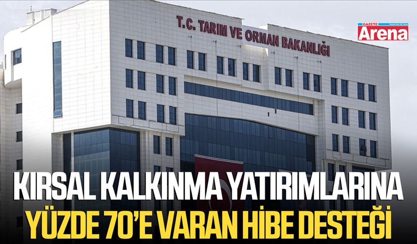 Kırsal kalkınma yatırımlarına yüzde 70’e varan hibe desteği