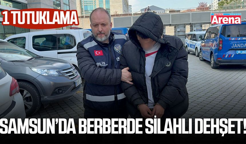 Samsun’da berberde silahlı dehşet! 1 tutuklama