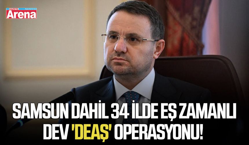 Samsun dahil 34 ilde eş zamanlı dev 'DEAŞ' operasyonu!