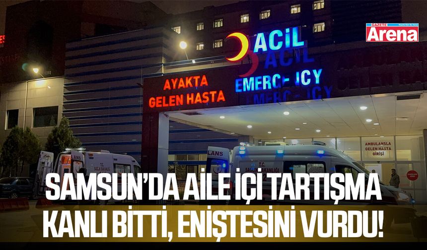 Samsun’da aile içi tartışma kanlı bitti, eniştesini vurdu!
