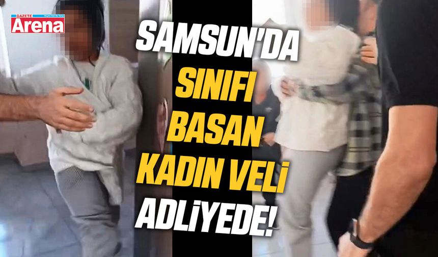Samsun'da sınıfı basan kadın veli adliyede!