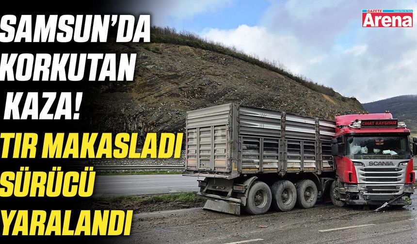 Samsun'da korkutan kaza! Tır makasladı