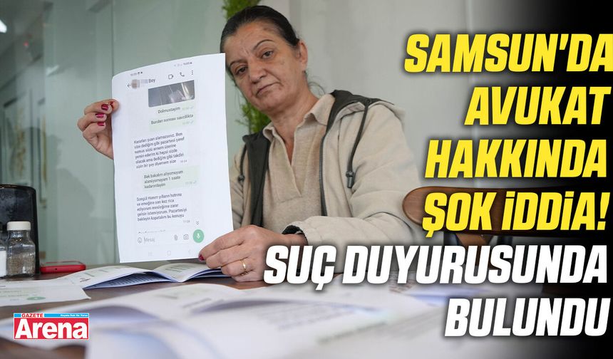 Samsun'da avukat hakkında şok iddia!