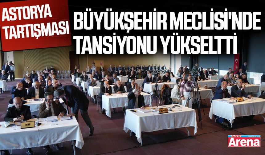 Samsun Büyükşehir Belediye Meclisi'nde Astorya tartışması!