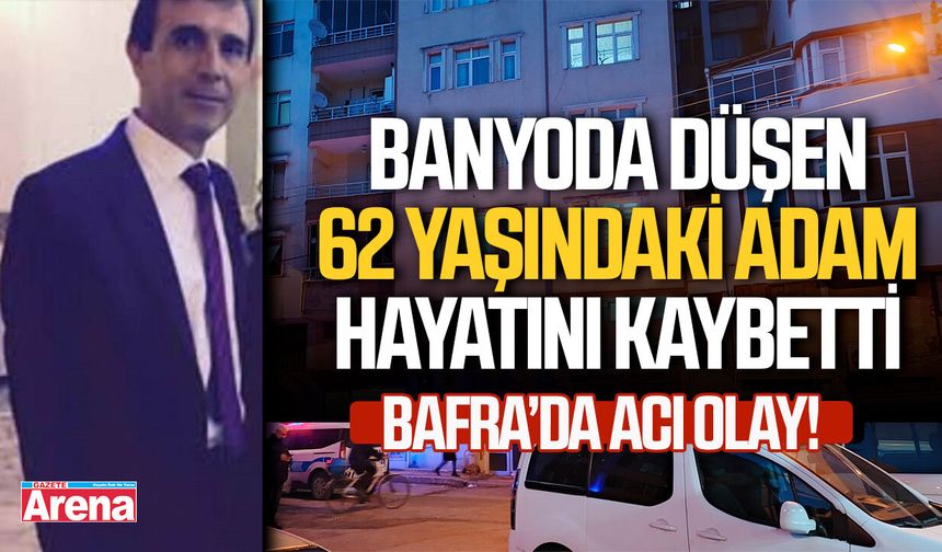 Bafra'da banyoda düşen 62 yaşındaki adam hayatını kaybetti