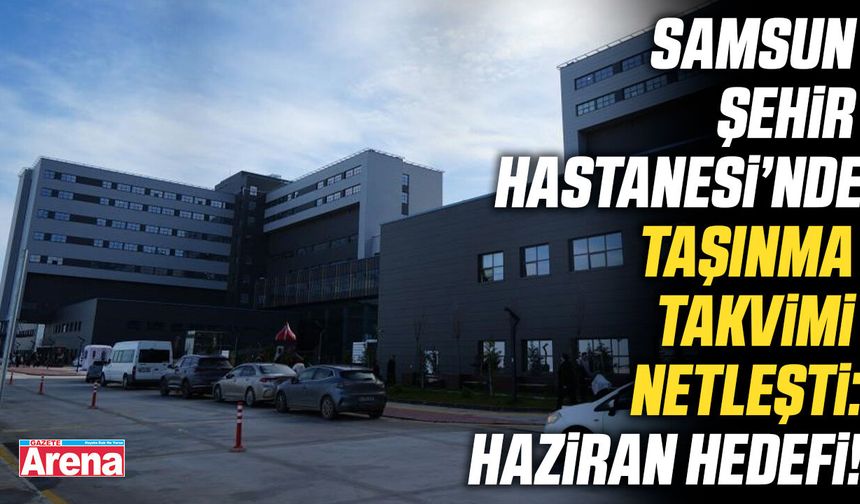 Samsun Şehir Hastanesi'nde taşınma takvimi netleşti!
