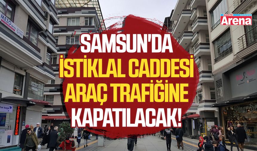 Samsun'da İstiklal Caddesi araç trafiğine kapatılacak!