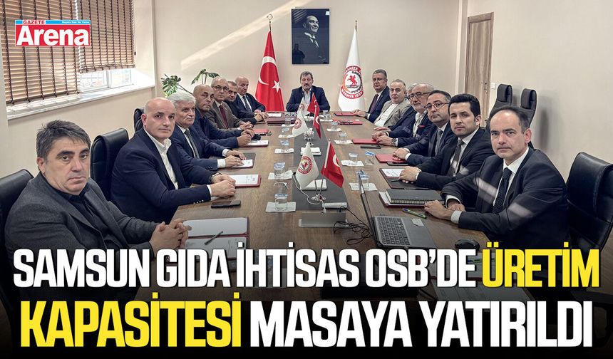 Samsun Gıda İhtisas OSB’de üretim kapasitesi masaya yatırıldı