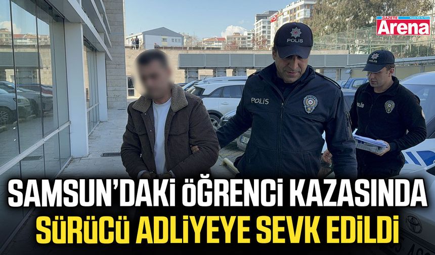 Samsun’daki öğrenci kazasında sürücü adliyeye sevk edildi