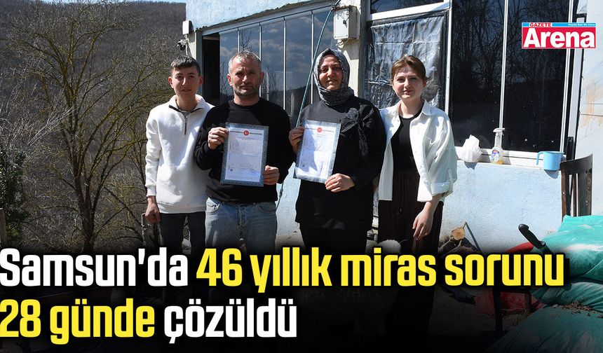 Samsun'da 46 yıllık miras sorunu 28 günde çözüldü