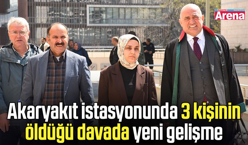 Akaryakıt istasyonunda 3 kişinin öldüğü davada yeni gelişme