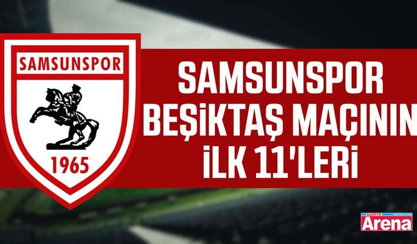 Samsunspor- Beşiktaş maçının ilk 11'leri