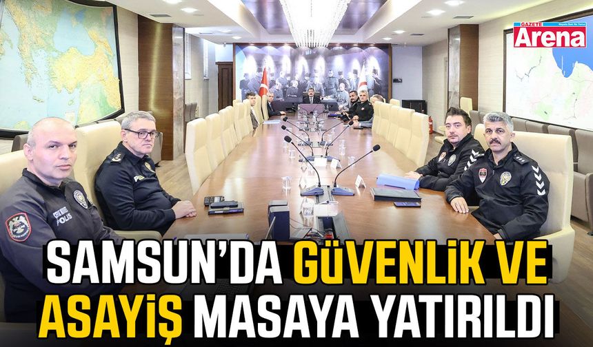 Samsun’da güvenlik ve asayiş masaya yatırıldı