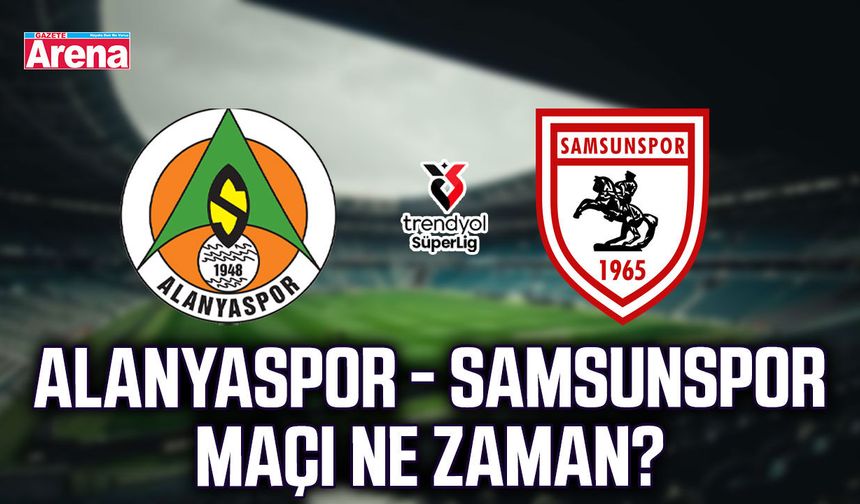Alanyaspor - Samsunspor maçı ne zaman?