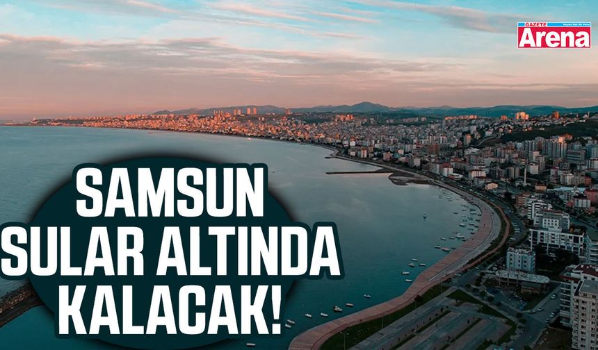Samsun sular altında kalacak!