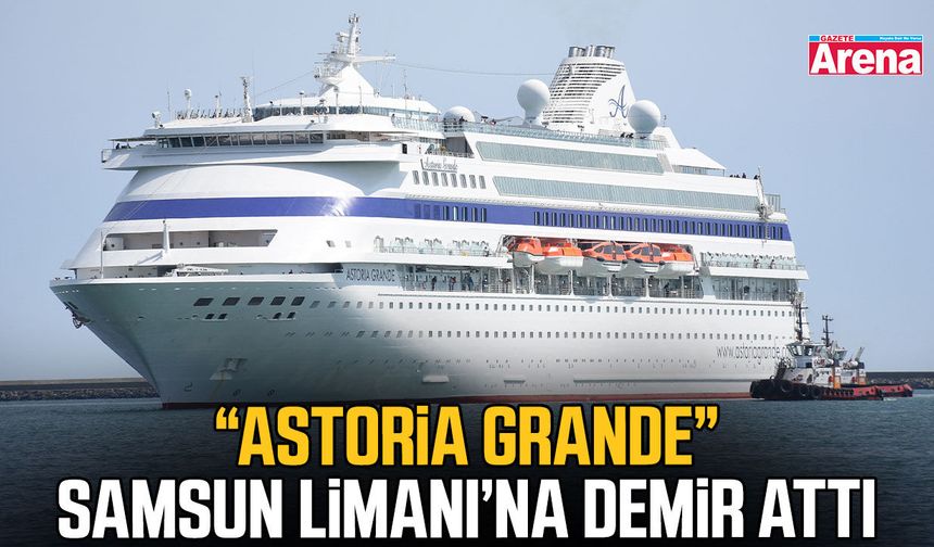 “Astoria Grande” Samsun Limanı’na demir attı