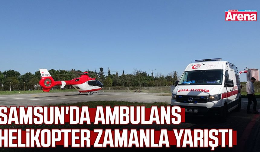 Samsun'da ambulans helikopter zamanla yarıştı
