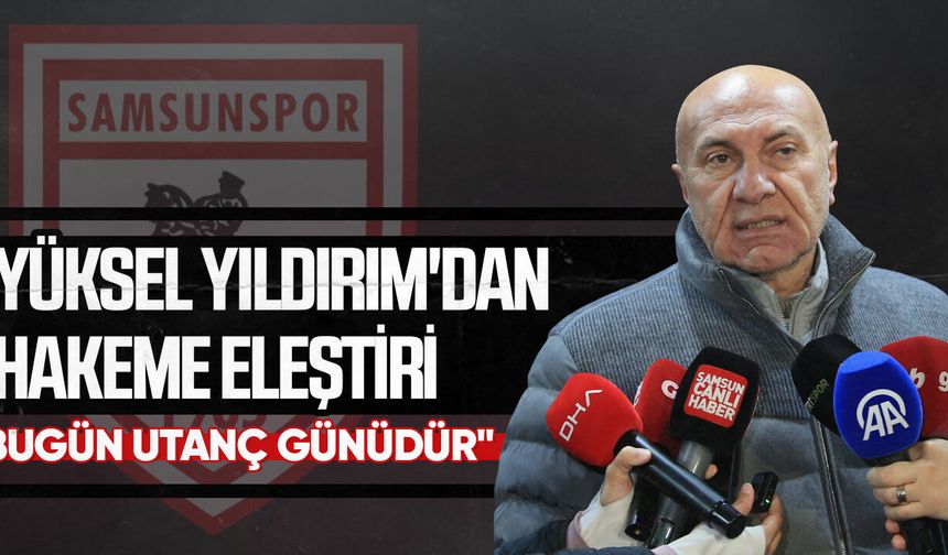 Yüksel Yıldırım'dan hakeme eleştiri:  "Bugün utanç günüdür"