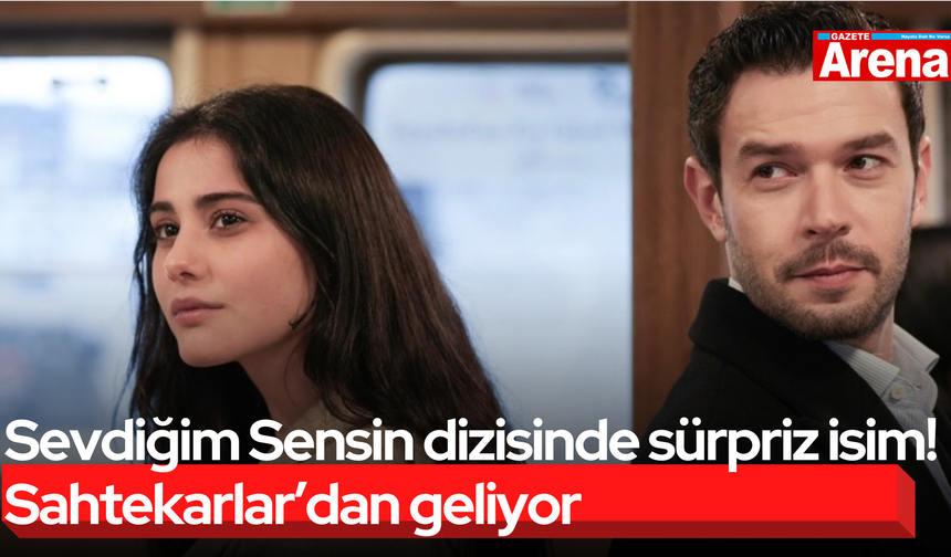 Sevdiğim Sensin dizisinde sürpriz isim! Sahtekarlar’dan geliyor