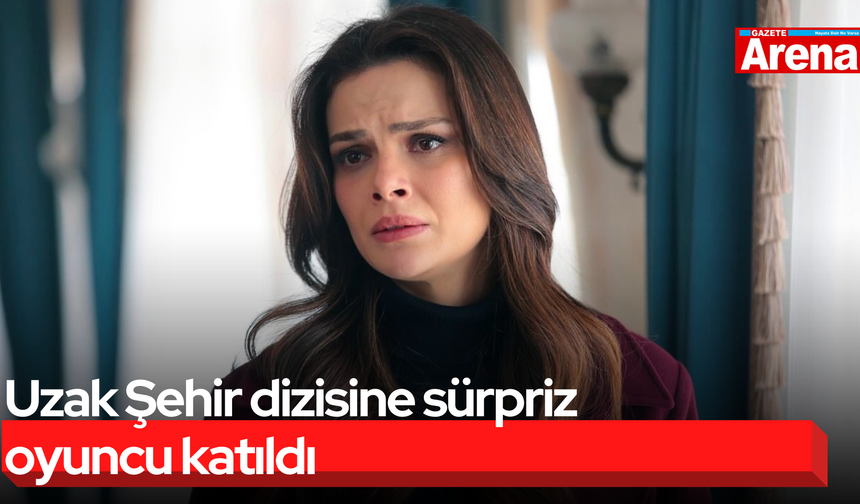 Uzak Şehir dizisine sürpriz oyuncu katıldı