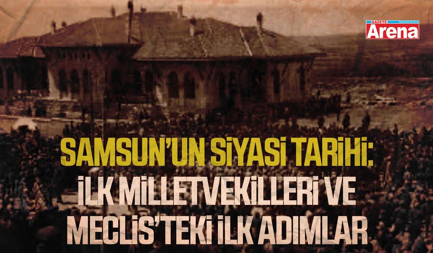 Samsun’un siyasi tarihi: İlk milletvekilleri ve meclis’teki ilk adımlar
