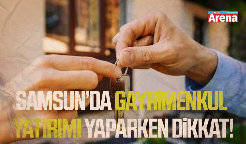 Samsun’da gayrimenkul yatırımı yaparken dikkat!