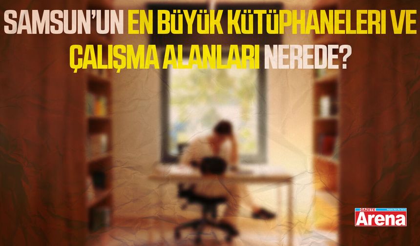 Samsun’un en büyük kütüphaneleri ve çalışma alanları nerede?