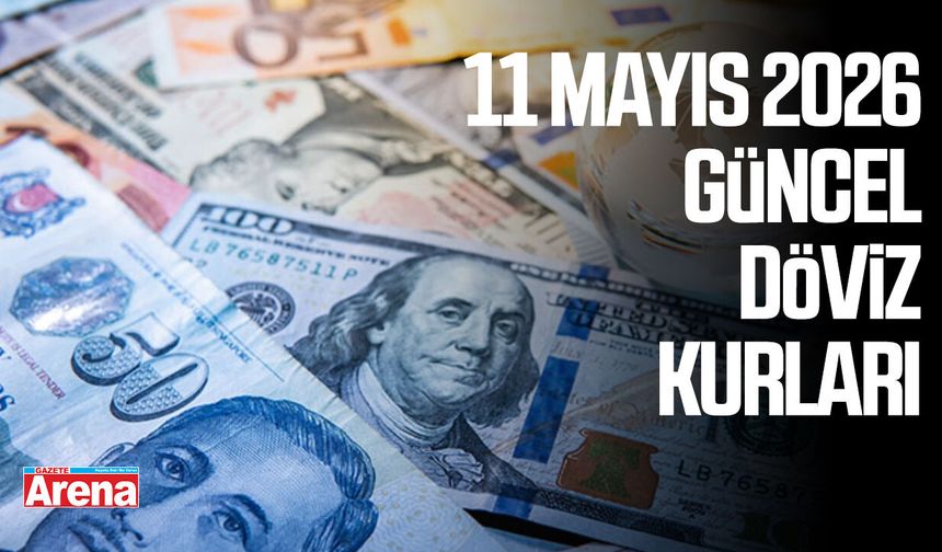 11 Mayıs 2026 güncel döviz kurları