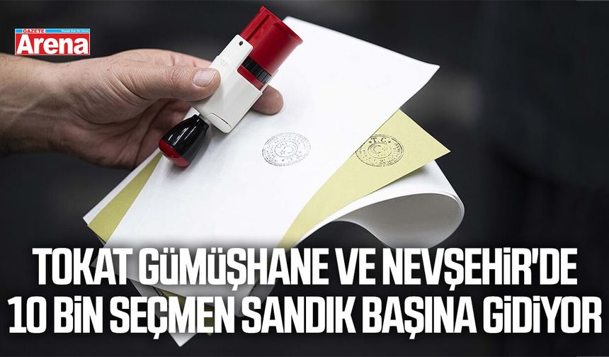 Tokat Gümüşhane ve Nevşehir'de 10 bin seçmen sandık başına gidiyor
