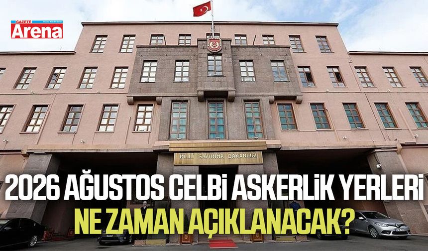 2026 Ağustos celbi askerlik yerleri ne zaman açıklanacak?