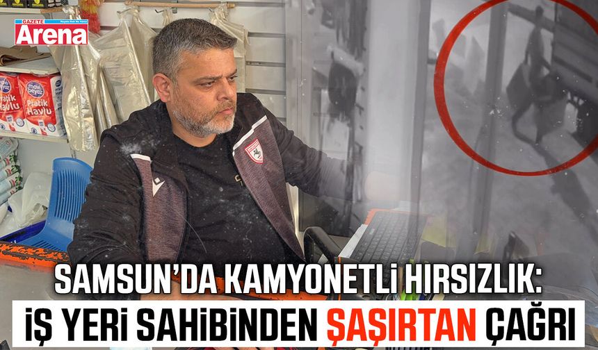 Samsun’da kamyonetli hırsızlık: İş yeri sahibinden şaşırtan çağrı!